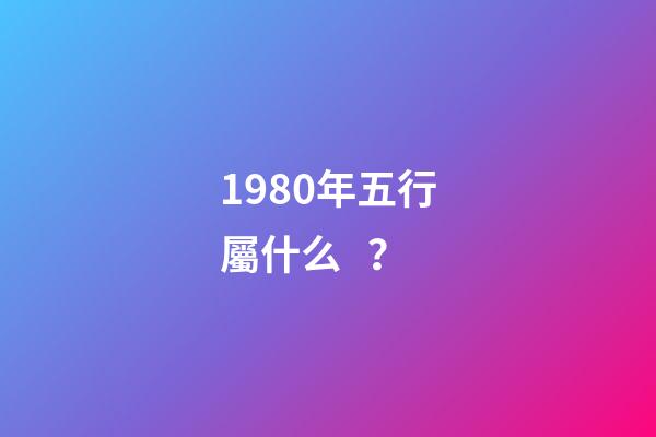 1980年五行屬什么？